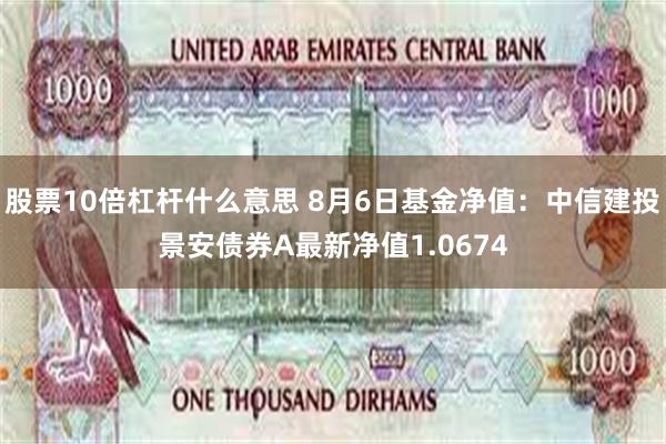 股票10倍杠杆什么意思 8月6日基金净值：中信建投景安债券A最新净值1.0674