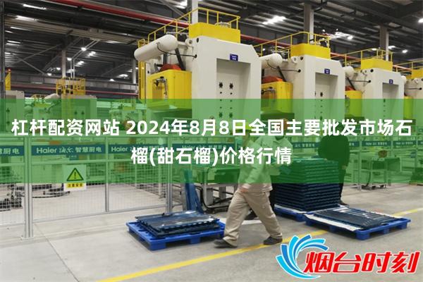 杠杆配资网站 2024年8月8日全国主要批发市场石榴(甜石榴)价格行情