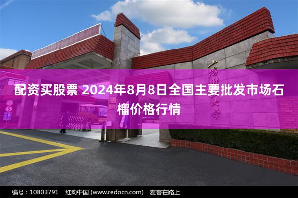 配资买股票 2024年8月8日全国主要批发市场石榴价格行情