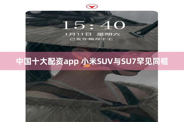 中国十大配资app 小米SUV与SU7罕见同框