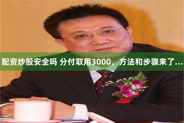 配资炒股安全吗 分付取用3000，方法和步骤来了...