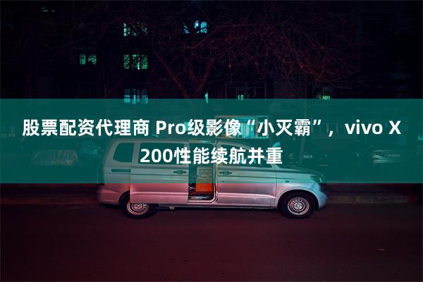 股票配资代理商 Pro级影像“小灭霸”，vivo X200性能续航并重