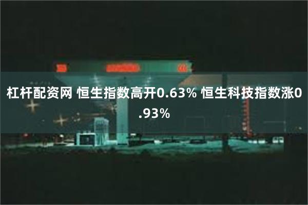 杠杆配资网 恒生指数高开0.63% 恒生科技指数涨0.93%