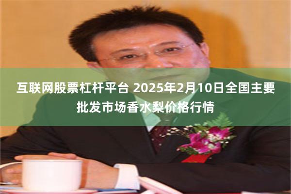 互联网股票杠杆平台 2025年2月10日全国主要批发市场香水梨价格行情