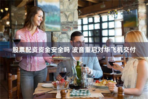 股票配资资金安全吗 波音重启对华飞机交付