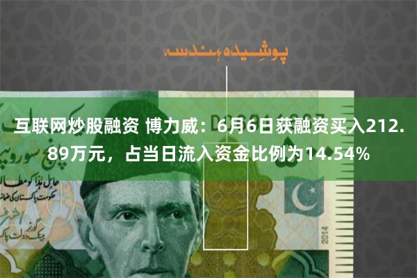 互联网炒股融资 博力威：6月6日获融资买入212.89万元，占当日流入资金比例为14.54%